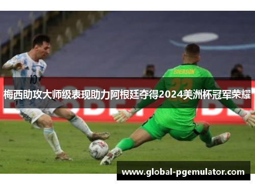 梅西助攻大师级表现助力阿根廷夺得2024美洲杯冠军荣耀