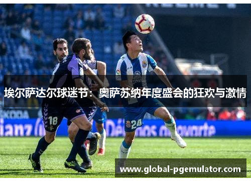 埃尔萨达尔球迷节：奥萨苏纳年度盛会的狂欢与激情