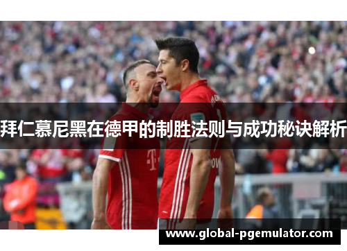 拜仁慕尼黑在德甲的制胜法则与成功秘诀解析