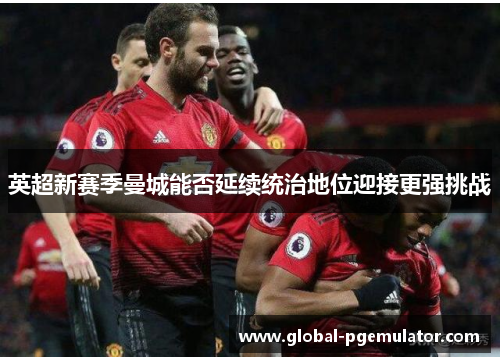 英超新赛季曼城能否延续统治地位迎接更强挑战