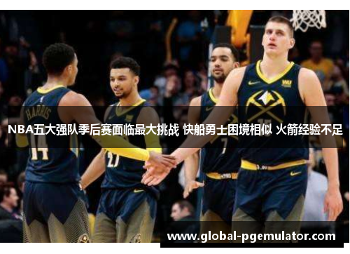 NBA五大强队季后赛面临最大挑战 快船勇士困境相似 火箭经验不足
