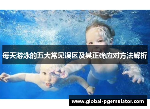每天游泳的五大常见误区及其正确应对方法解析