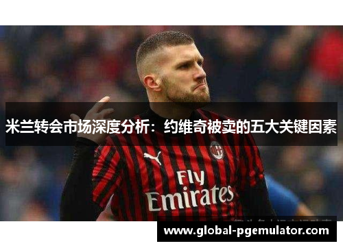 米兰转会市场深度分析：约维奇被卖的五大关键因素