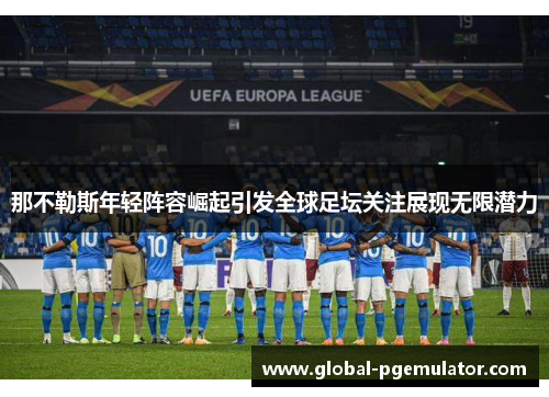 那不勒斯年轻阵容崛起引发全球足坛关注展现无限潜力