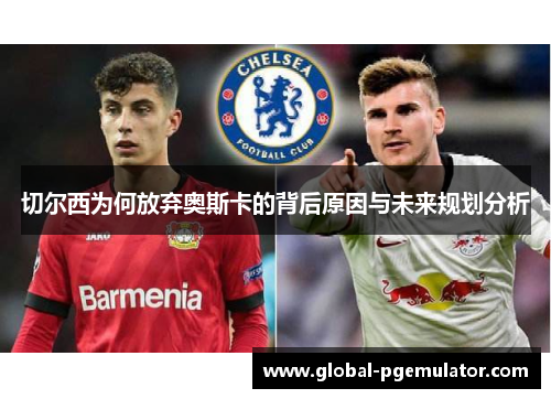 切尔西为何放弃奥斯卡的背后原因与未来规划分析 切尔西为何放弃奥斯卡的背后原因与未来规划分析