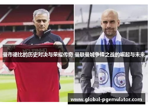 曼市德比的历史对决与荣耀传奇 曼联曼城争锋之战的崛起与未来