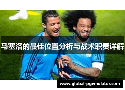 马塞洛的最佳位置分析与战术职责详解 马塞洛的最佳位置分析与战术职责详解