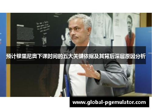 预计穆里尼奥下课时间的五大关键依据及其背后深层原因分析 预计穆里尼奥下课时间的五大关键依据及其背后深层原因分析