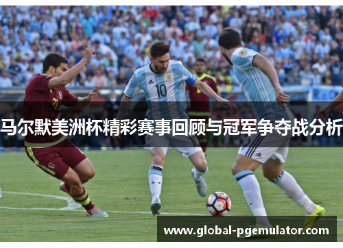 马尔默美洲杯精彩赛事回顾与冠军争夺战分析 马尔默美洲杯精彩赛事回顾与冠军争夺战分析