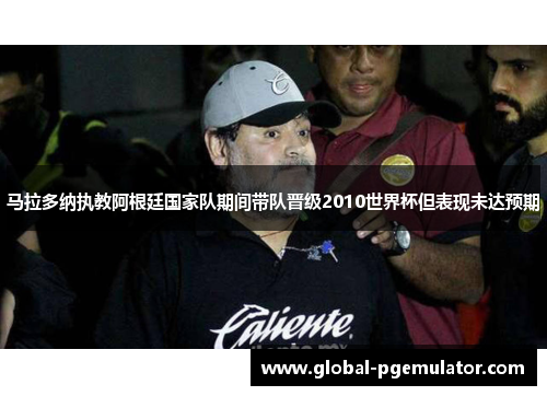 马拉多纳执教阿根廷国家队期间带队晋级2010世界杯但表现未达预期 马拉多纳执教阿根廷国家队期间带队晋级2010世界杯但表现未达预期