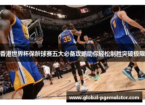 香港世界杯保龄球赛五大必备攻略助你轻松制胜突破极限 香港世界杯保龄球赛五大必备攻略助你轻松制胜突破极限