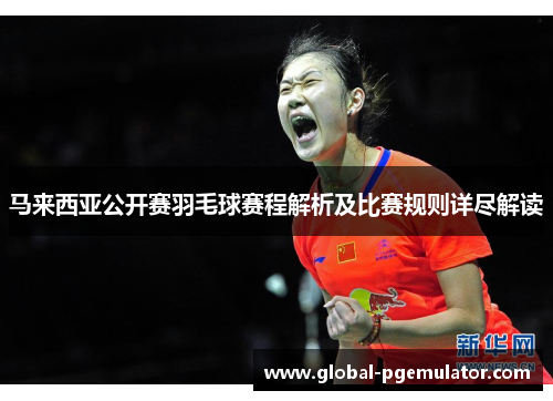马来西亚公开赛羽毛球赛程解析及比赛规则详尽解读