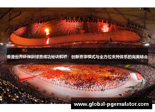 香港世界杯保龄球赛成功秘诀解析：创新赛事模式与全方位支持体系的完美结合