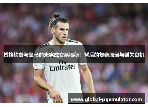 博格坎普与皇马的未完成交易揭秘:背后的复杂原因与错失良机 博格坎普与皇马的未完成交易揭秘:背后的复杂原因与错失良机