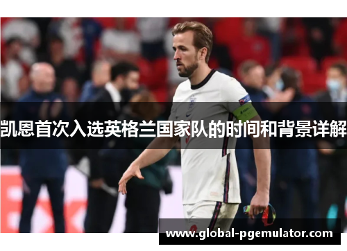 凯恩首次入选英格兰国家队的时间和背景详解 凯恩首次入选英格兰国家队的时间和背景详解