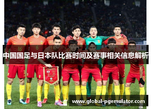 中国国足与日本队比赛时间及赛事相关信息解析 中国国足与日本队比赛时间及赛事相关信息解析