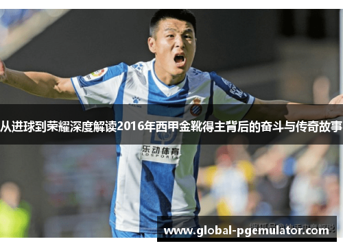 从进球到荣耀深度解读2016年西甲金靴得主背后的奋斗与传奇故事