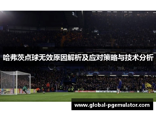 哈弗茨点球无效原因解析及应对策略与技术分析