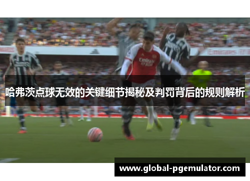 哈弗茨点球无效的关键细节揭秘及判罚背后的规则解析