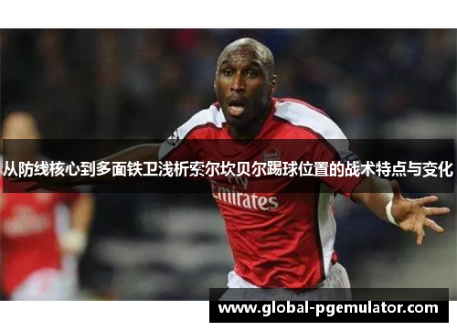 从防线核心到多面铁卫浅析索尔坎贝尔踢球位置的战术特点与变化