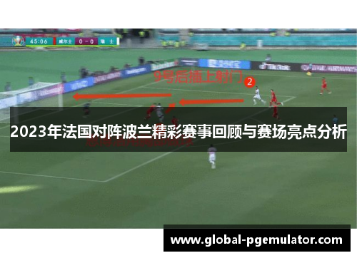 2023年法国对阵波兰精彩赛事回顾与赛场亮点分析 2023年法国对阵波兰精彩赛事回顾与赛场亮点分析