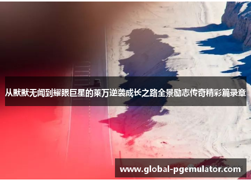 从默默无闻到耀眼巨星的莱万逆袭成长之路全景励志传奇精彩篇录章 从默默无闻到耀眼巨星的莱万逆袭成长之路全景励志传奇精彩篇录章