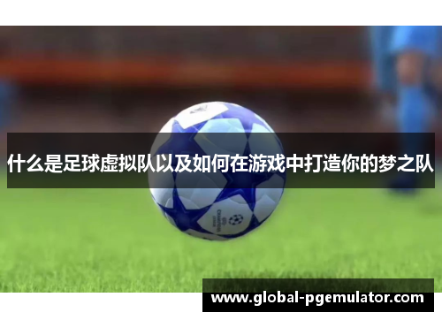 什么是足球虚拟队以及如何在游戏中打造你的梦之队