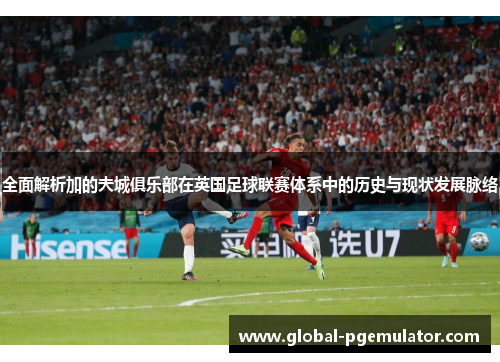 全面解析加的夫城俱乐部在英国足球联赛体系中的历史与现状发展脉络 全面解析加的夫城俱乐部在英国足球联赛体系中的历史与现状发展脉络