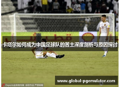 卡塔尔如何成为中国足球队的苦主深度剖析与原因探讨
