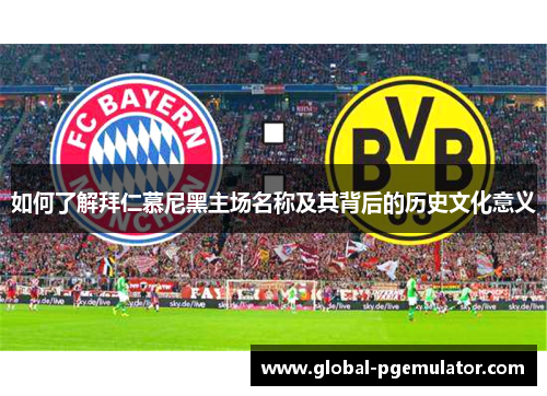 如何了解拜仁慕尼黑主场名称及其背后的历史文化意义