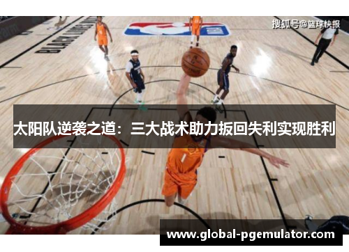 太阳队逆袭之道：三大战术助力扳回失利实现胜利