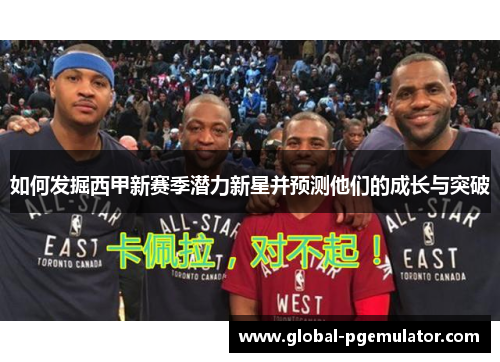 如何发掘西甲新赛季潜力新星并预测他们的成长与突破