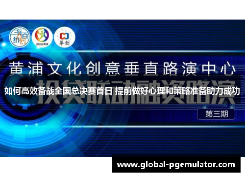 如何高效备战全国总决赛首日 提前做好心理和策略准备助力成功 如何高效备战全国总决赛首日 提前做好心理和策略准备助力成功