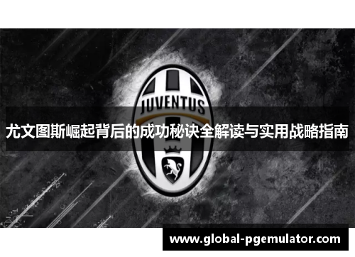 尤文图斯崛起背后的成功秘诀全解读与实用战略指南