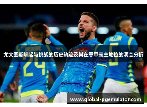 尤文图斯崛起与挑战的历史轨迹及其在意甲霸主地位的演变分析 尤文图斯崛起与挑战的历史轨迹及其在意甲霸主地位的演变分析