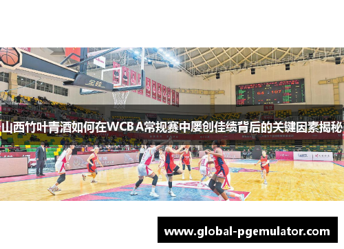 山西竹叶青酒如何在WCBA常规赛中屡创佳绩背后的关键因素揭秘