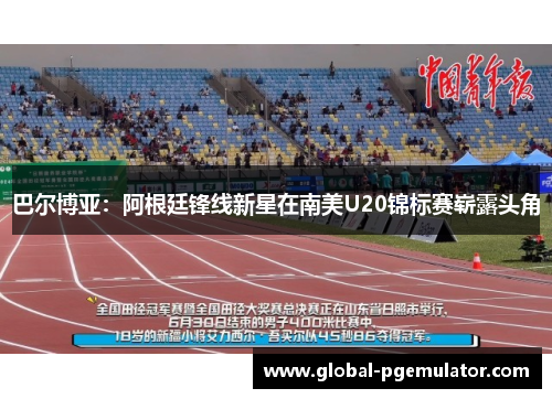 巴尔博亚：阿根廷锋线新星在南美U20锦标赛崭露头角