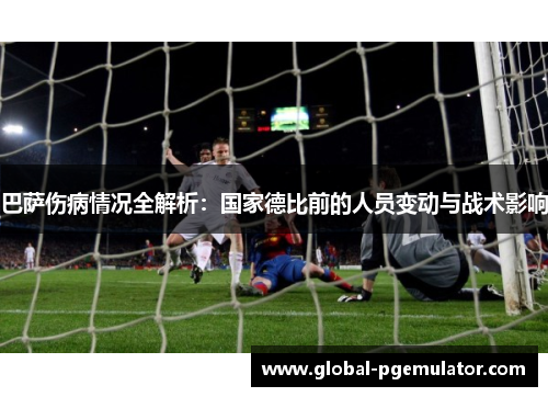 巴萨伤病情况全解析：国家德比前的人员变动与战术影响