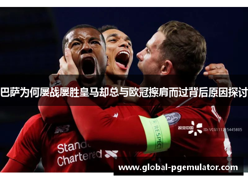 巴萨为何屡战屡胜皇马却总与欧冠擦肩而过背后原因探讨 巴萨为何屡战屡胜皇马却总与欧冠擦肩而过背后原因探讨