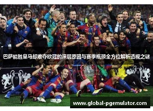 巴萨能胜皇马却难夺欧冠的深层原因与赛季瓶颈全方位解析透视之谜