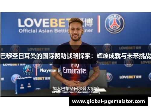 巴黎圣日耳曼的国际赞助战略探索:辉煌成就与未来挑战 巴黎圣日耳曼的国际赞助战略探索:辉煌成就与未来挑战