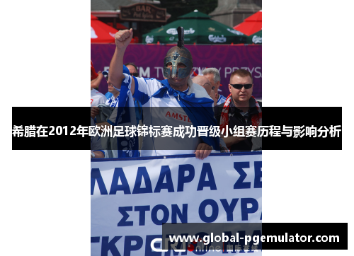 希腊在2012年欧洲足球锦标赛成功晋级小组赛历程与影响分析
