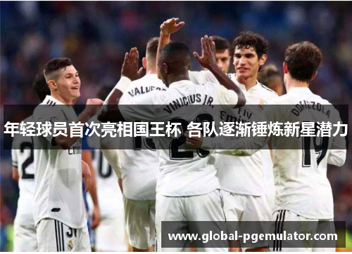 年轻球员首次亮相国王杯 各队逐渐锤炼新星潜力