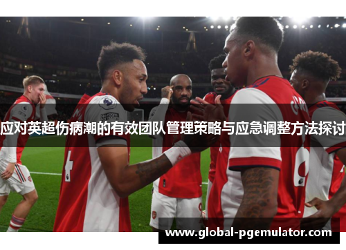 应对英超伤病潮的有效团队管理策略与应急调整方法探讨