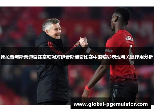 德拉普与斯莫迪奇在富勒姆对伊普斯维奇比赛中的精彩表现与关键作用分析