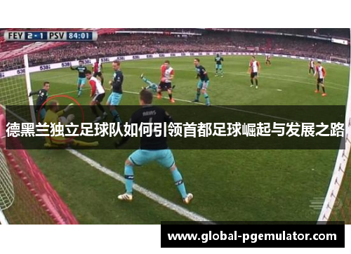 德黑兰独立足球队如何引领首都足球崛起与发展之路