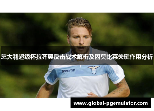意大利超级杯拉齐奥反击战术解析及因莫比莱关键作用分析
