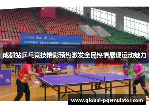 成都站乒乓竞技精彩预热激发全民热情展现运动魅力