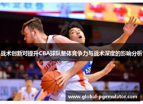 战术创新对提升CBA球队整体竞争力与战术深度的影响分析