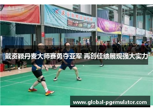 戴资颖丹麦大师赛勇夺亚军 再创佳绩展现强大实力
